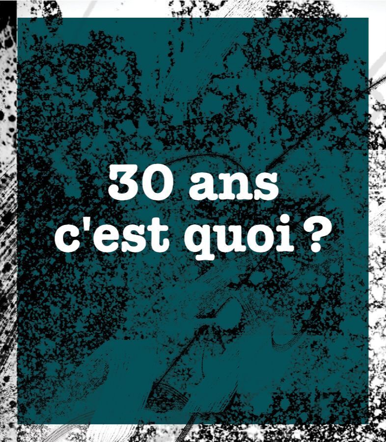 Trente ans, c'est quoi?
